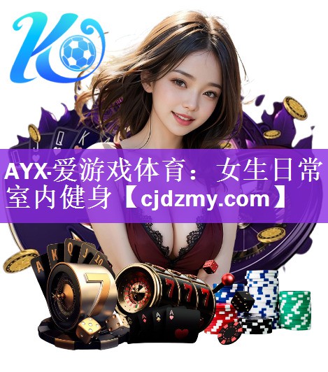 AYX·爱游戏体育：女生日常室内健身