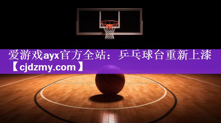 爱游戏ayx官方全站：乒乓球台重新上漆