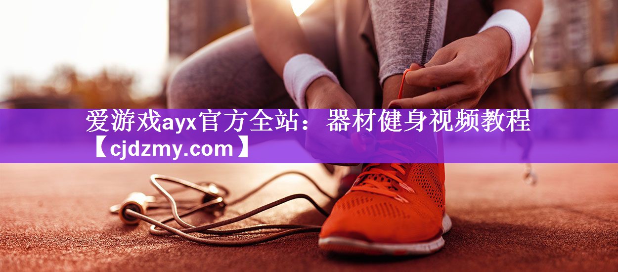 爱游戏ayx官方全站：器材健身视频教程