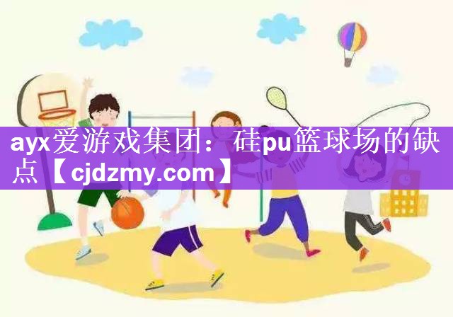 ayx爱游戏集团：硅pu篮球场的缺点