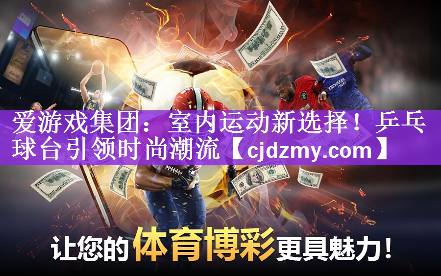 爱游戏集团：室内运动新选择！乒乓球台引领时尚潮流