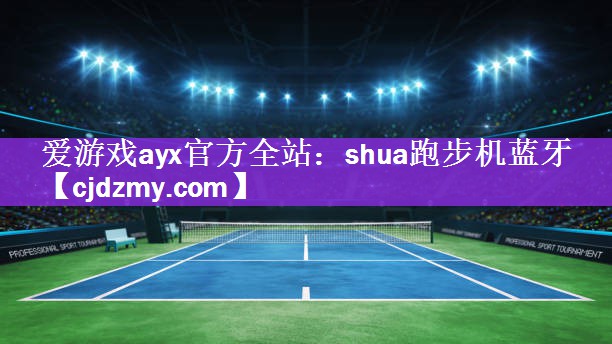 爱游戏ayx官方全站：shua跑步机蓝牙