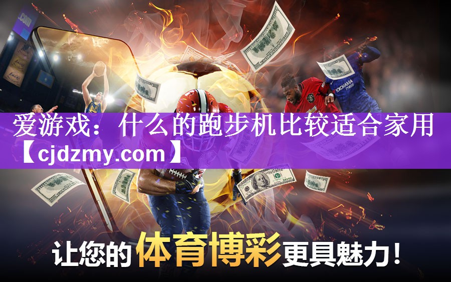 爱游戏：什么的跑步机比较适合家用